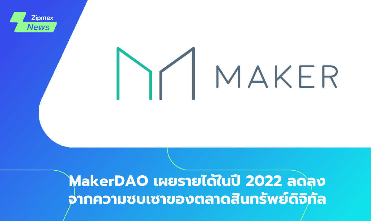 MakerDAO เผยรายได้ในปี 2022 ลดลงจากความซบเซาของตลาดสินทรัพย์ดิจิทัล